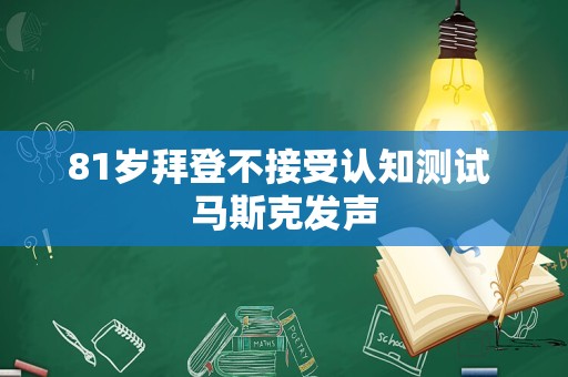 81岁拜登不接受认知测试 马斯克发声