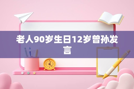 老人90岁生日12岁曾孙发言