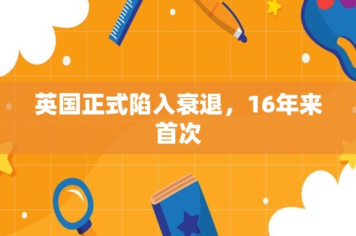 英国正式陷入衰退，16年来首次