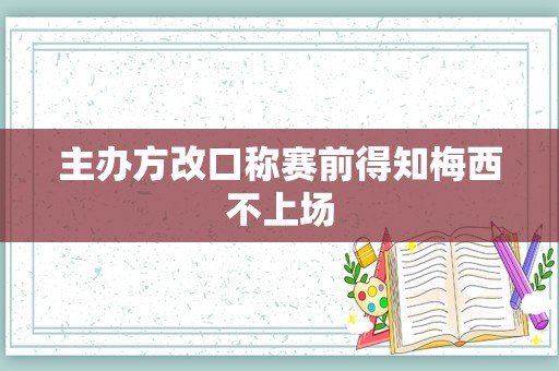 主办方改口称赛前得知梅西不上场