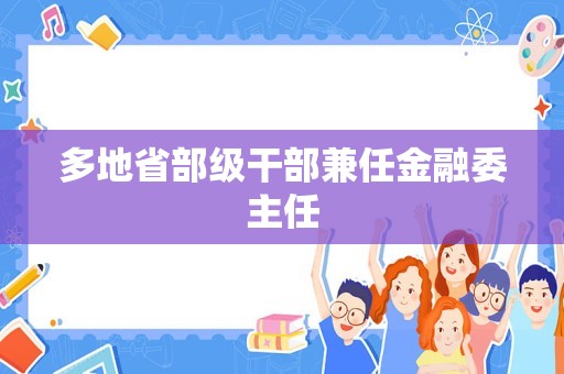 多地省部级干部兼任金融委主任