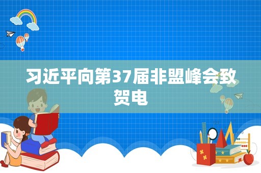 习近平向第37届非盟峰会致贺电