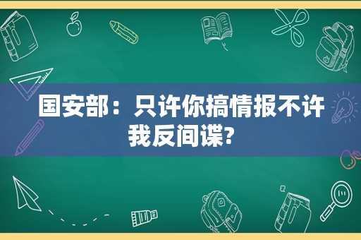 国安部：只许你搞情报不许我反间谍?