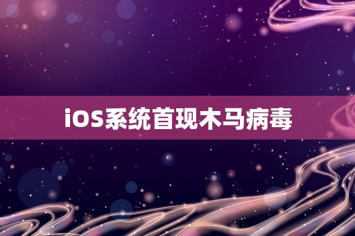 iOS系统首现木马病毒