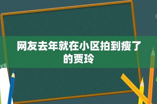 网友去年就在小区拍到瘦了的贾玲