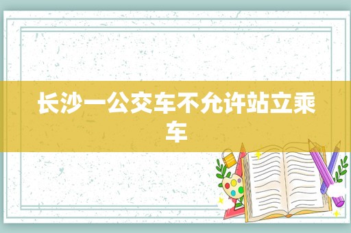 长沙一公交车不允许站立乘车