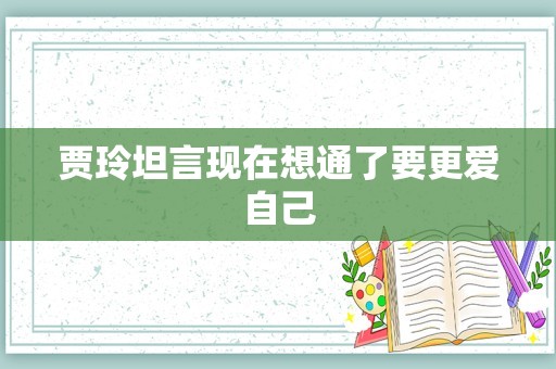 贾玲坦言现在想通了要更爱自己