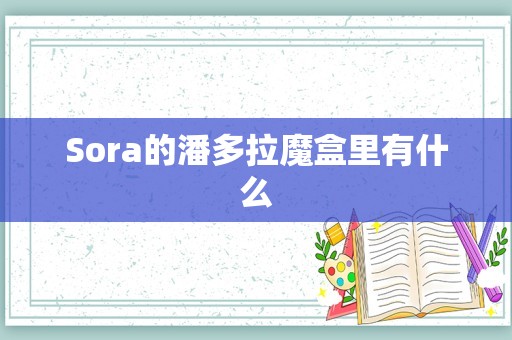 Sora的潘多拉魔盒里有什么