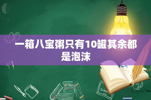 一箱八宝粥只有10罐其余都是泡沫