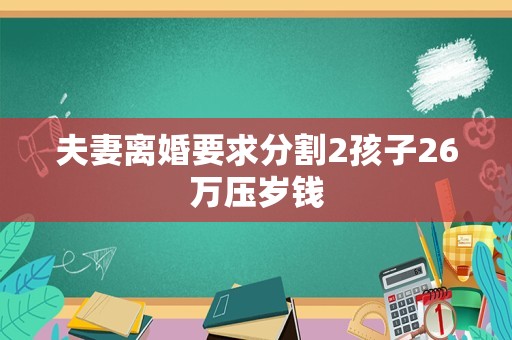 夫妻离婚要求分割2孩子26万压岁钱