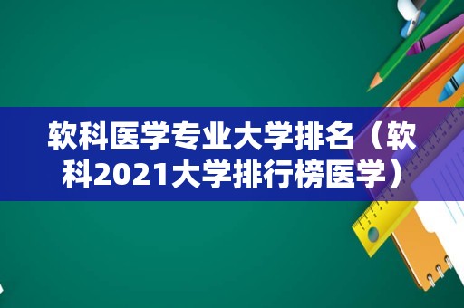 软科医学专业大学排名（软科2023大学排行榜医学）