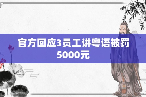 官方回应3员工讲粤语被罚5000元