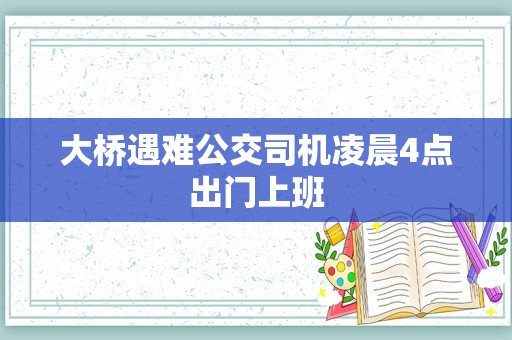 大桥遇难公交司机凌晨4点出门上班