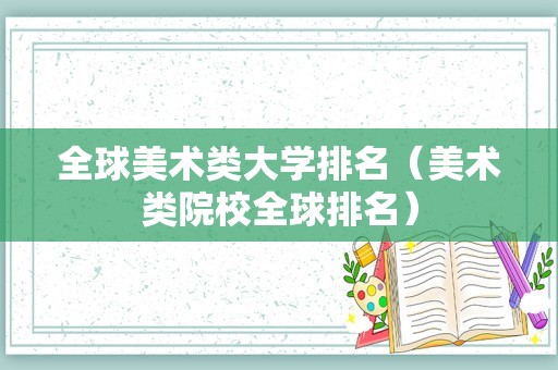 全球美术类大学排名（美术类院校全球排名）