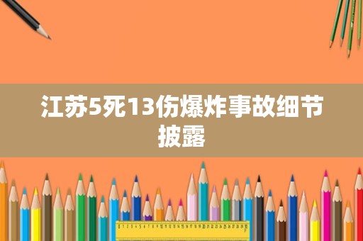 江苏5死13伤爆炸事故细节披露