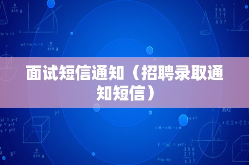 面试短信通知（招聘录取通知短信）