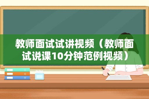 教师面试试讲视频（教师面试说课10分钟范例视频）