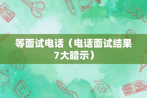 等面试电话（电话面试结果7大暗示）