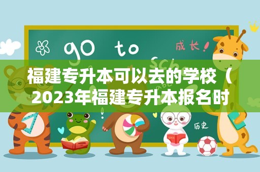 福建专升本可以去的学校（2023年福建专升本报名时间） 