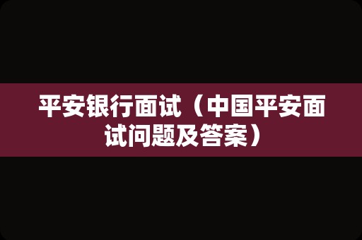 平安银行面试（中国平安面试问题及答案）