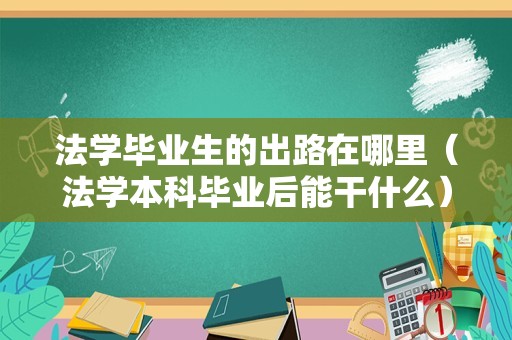 法学毕业生的出路在哪里（法学本科毕业后能干什么） 