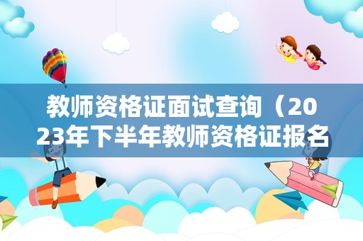 教师资格证面试查询（2023年下半年教师资格证报名时间）