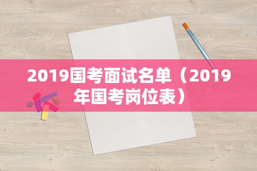 2019国考面试名单（2019年国考岗位表）