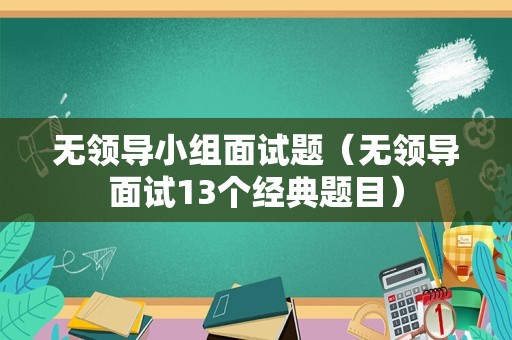 无领导小组面试题（无领导面试13个经典题目）