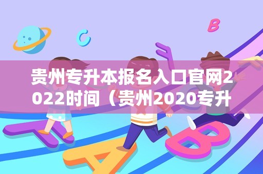 贵州专升本报名入口官网2022时间（贵州2020专升本报名时间） 