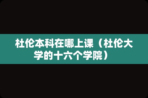 杜伦本科在哪上课（杜伦大学的十六个学院） 