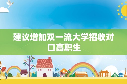 建议增加双一流大学招收对口高职生