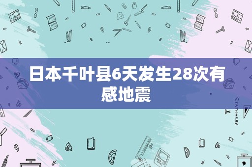 日本千叶县6天发生28次有感地震