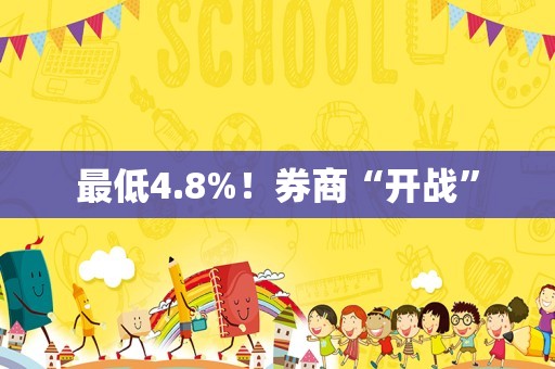 最低4.8%！券商“开战”