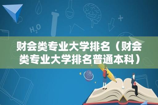 财会类专业大学排名（财会类专业大学排名普通本科）