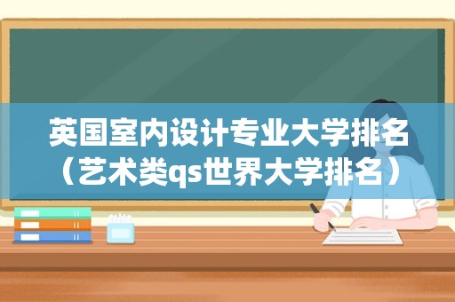 英国室内设计专业大学排名（艺术类qs世界大学排名） 