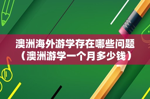 澳洲海外游学存在哪些问题（澳洲游学一个月多少钱） 