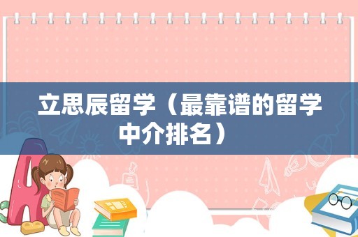 立思辰留学（最靠谱的留学中介排名） 