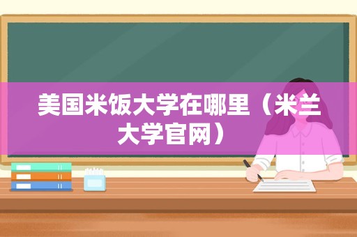 美国米饭大学在哪里（米兰大学官网） 