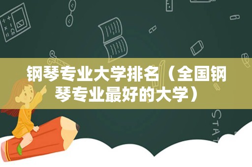 钢琴专业大学排名（全国钢琴专业最好的大学）