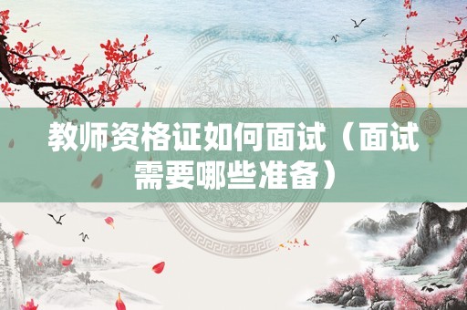 教师资格证如何面试（面试需要哪些准备）