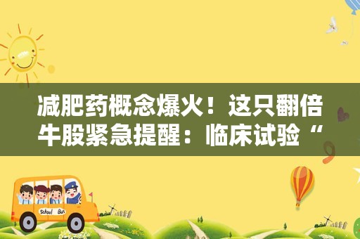 减肥药概念爆火！这只翻倍牛股紧急提醒：临床试验“不涉及肥胖适应症”