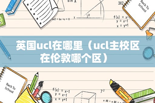 英国ucl在哪里（ucl主校区在伦敦哪个区） 