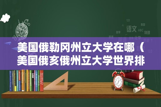 美国俄勒冈州立大学在哪（美国俄亥俄州立大学世界排名） 