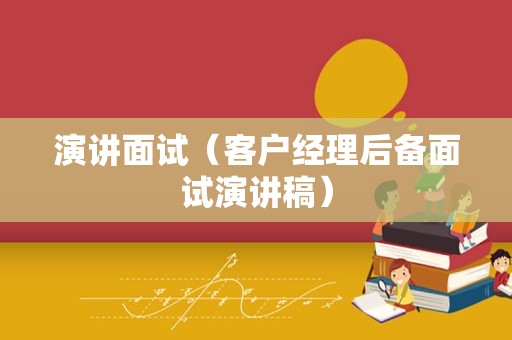 演讲面试（客户经理后备面试演讲稿）