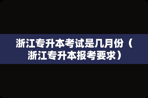 浙江专升本考试是几月份（浙江专升本报考要求）