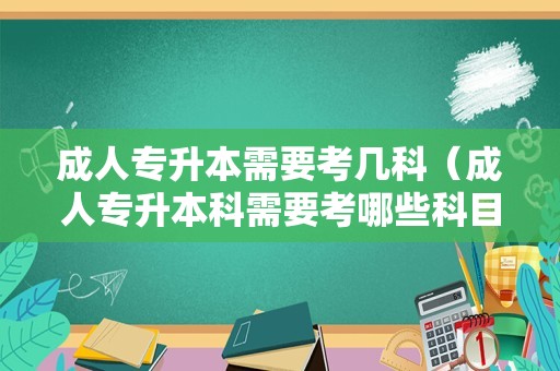 成人专升本需要考几科（成人专升本科需要考哪些科目）