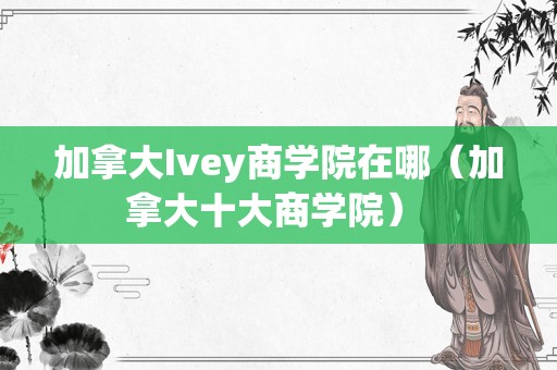 加拿大Ivey商学院在哪（加拿大十大商学院） 