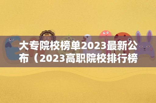 大专院校榜单2023最新公布（2023高职院校排行榜最新） 