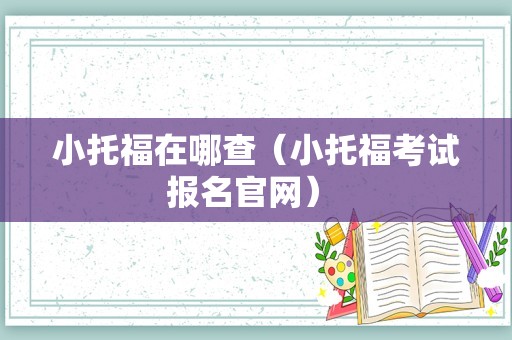 小托福在哪查（小托福考试报名官网） 