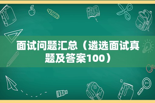 面试问题汇总（遴选面试真题及答案100）